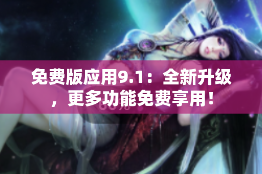 免费版应用9.1：全新升级，更多功能免费享用！