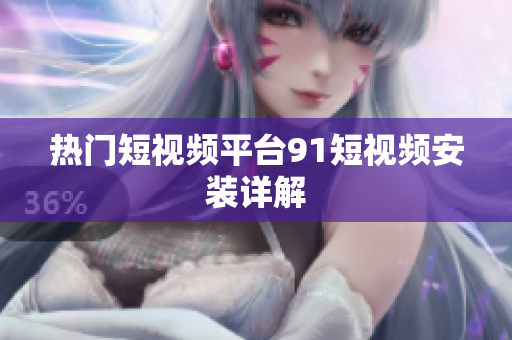 热门短视频平台9 1短视频安装详解