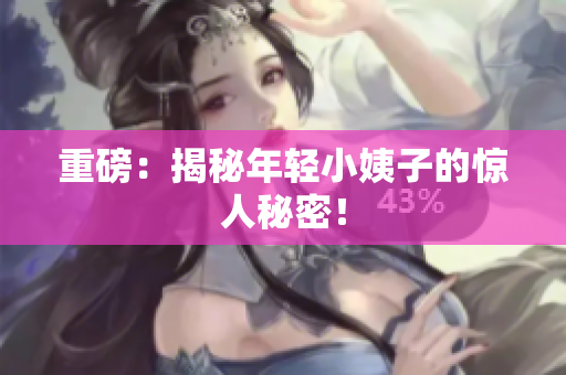 重磅：揭秘年轻小姨子的惊人秘密！