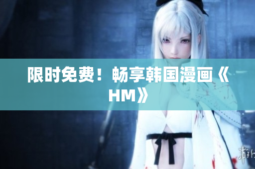 限时免费！畅享韩国漫画《HM》