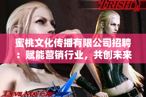 蜜桃文化传播有限公司招聘：赋能营销行业，共创未来
