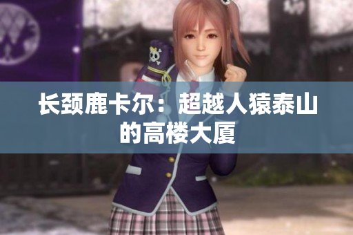 长颈鹿卡尔：超越人猿泰山的高楼大厦