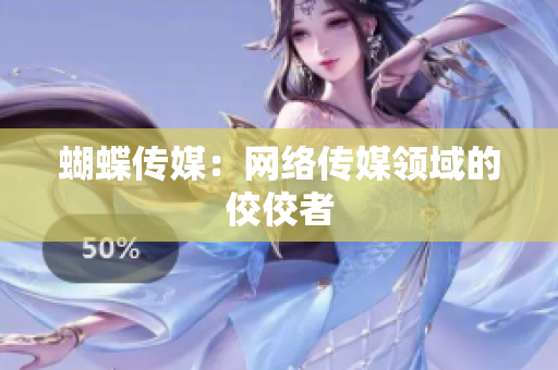 蝴蝶传媒：网络传媒领域的佼佼者