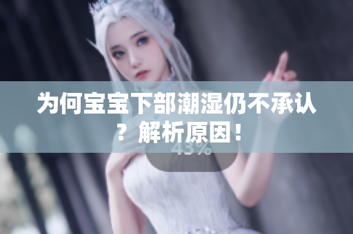 为何宝宝下部潮湿仍不承认？解析原因！