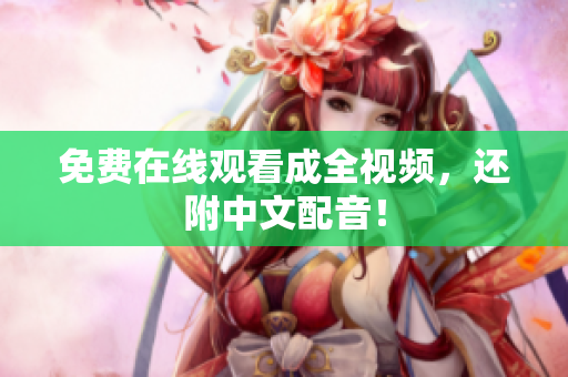 免费在线观看成全视频，还附中文配音！