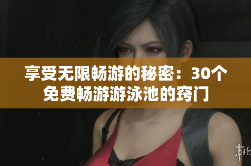 享受无限畅游的秘密：30个免费畅游游泳池的窍门