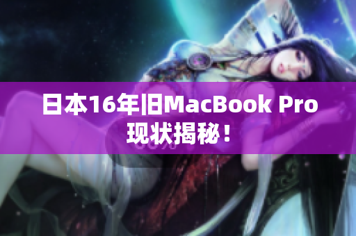 日本16年旧MacBook Pro现状揭秘！