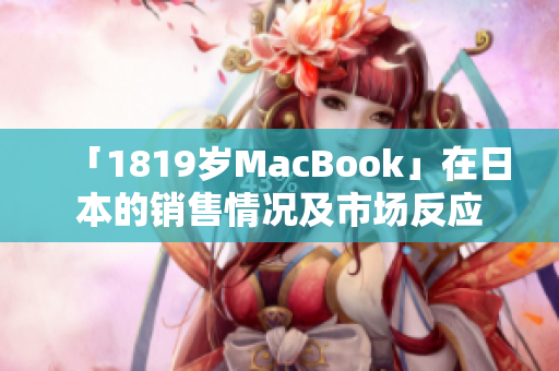 「1819岁MacBook」在日本的销售情况及市场反应