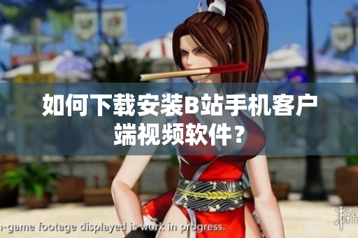 如何下载安装B站手机客户端视频软件？