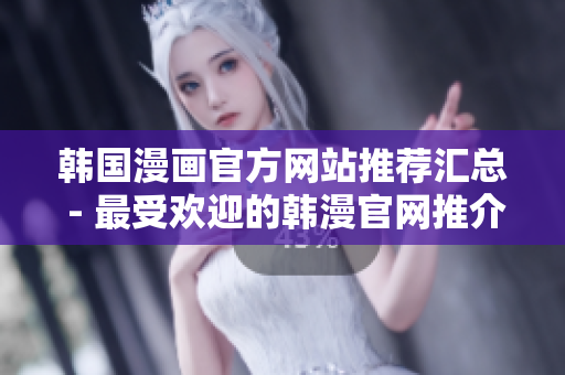 韩国漫画官方网站推荐汇总 - 最受欢迎的韩漫官网推介汇总