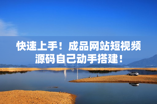 快速上手！成品网站短视频源码自己动手搭建！