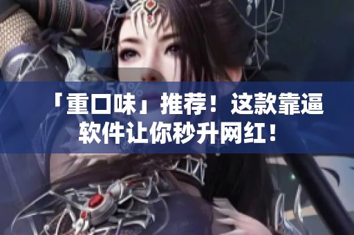 「重口味」推荐！这款靠逼软件让你秒升网红！