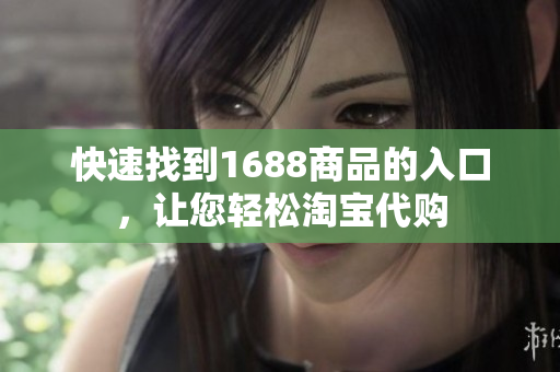 快速找到1688商品的入口，让您轻松淘宝代购