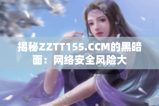 揭秘ZZTT155.CCM的黑暗面：网络安全风险大