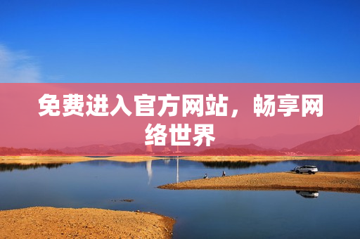 免费进入官方网站，畅享网络世界