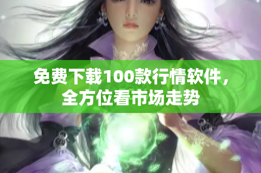 免费下载100款行情软件，全方位看市场走势