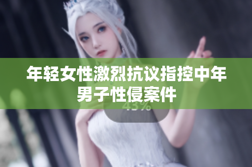 年轻女性激烈抗议指控中年男子性侵案件