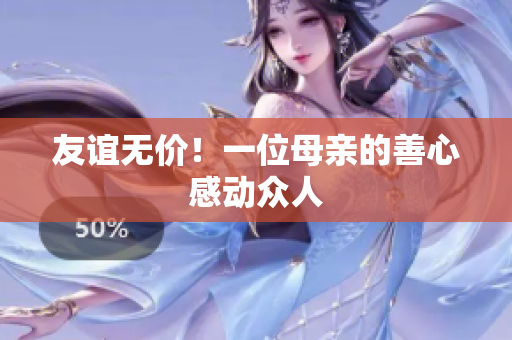 友谊无价！一位母亲的善心感动众人