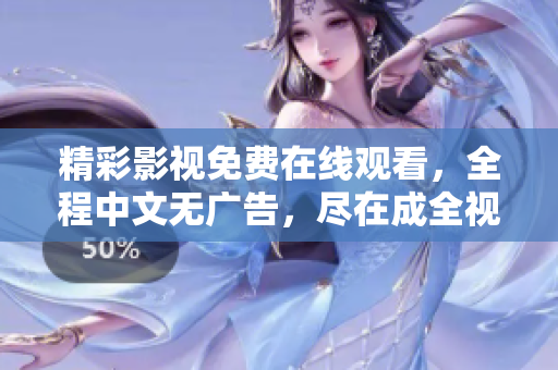 精彩影视免费在线观看，全程中文无广告，尽在成全视频！