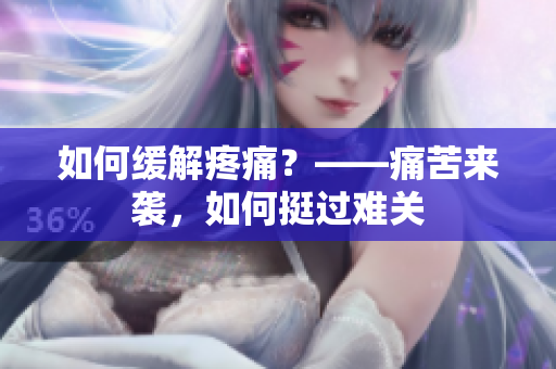 如何缓解疼痛？——痛苦来袭，如何挺过难关