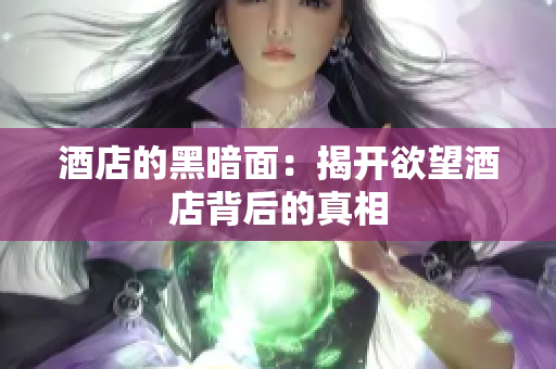 酒店的黑暗面：揭开欲望酒店背后的真相