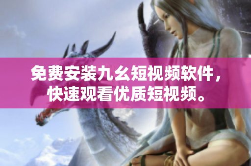 免费安装九幺短视频软件，快速观看优质短视频。