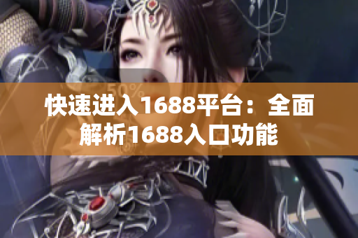 快速进入1688平台：全面解析1688入口功能
