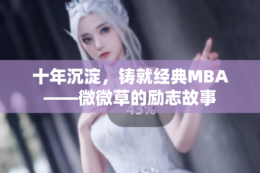 十年沉淀，铸就经典MBA——微微草的励志故事