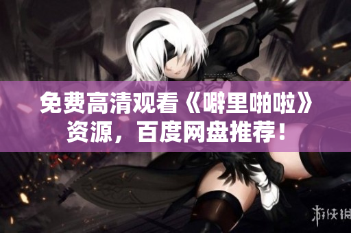 免费高清观看《噼里啪啦》资源，百度网盘推荐！
