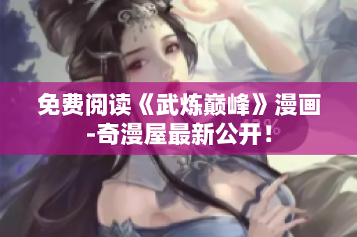 免费阅读《武炼巅峰》漫画-奇漫屋最新公开！