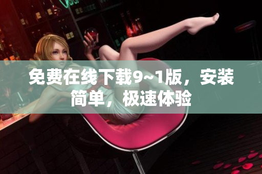 免费在线下载9~1版，安装简单，极速体验