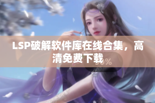 LSP破解软件库在线合集，高清免费下载