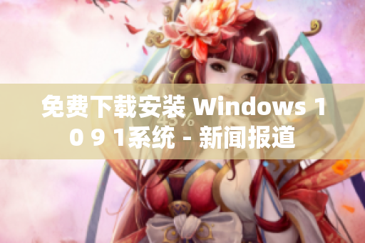 免费下载安装 Windows 10 9 1系统 - 新闻报道