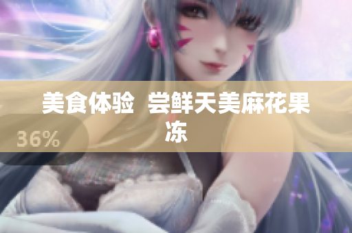 美食体验  尝鲜天美麻花果冻