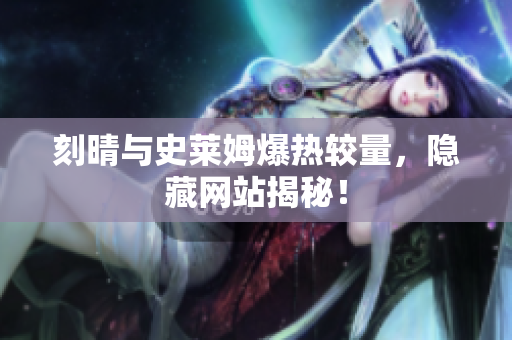 刻晴与史莱姆爆热较量，隐藏网站揭秘！