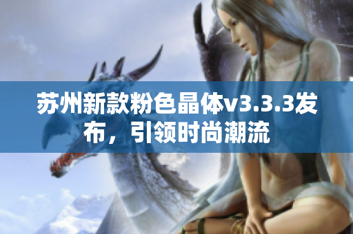 苏州新款粉色晶体v3.3.3发布，引领时尚潮流