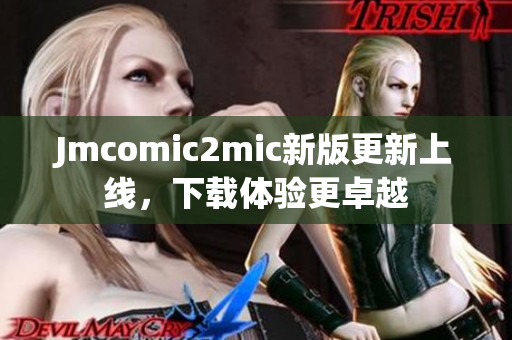 Jmcomic2mic新版更新上线，下载体验更卓越