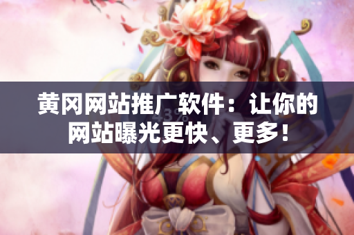 黄冈网站推广软件：让你的网站曝光更快、更多！