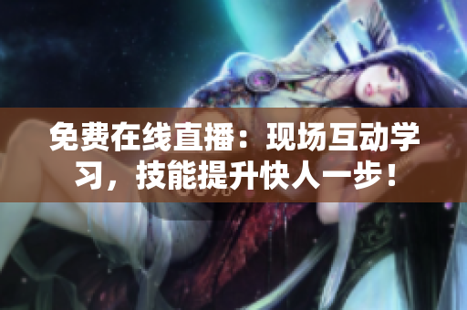 免费在线直播：现场互动学习，技能提升快人一步！