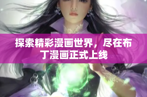 探索精彩漫画世界，尽在布丁漫画正式上线