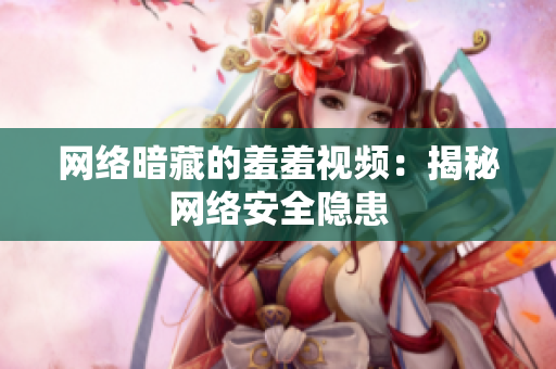 网络暗藏的羞羞视频：揭秘网络安全隐患