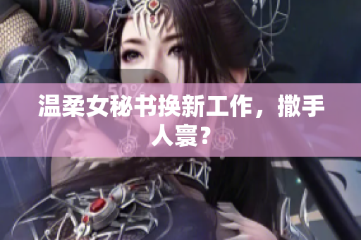 温柔女秘书换新工作，撒手人寰？