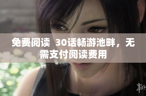 免费阅读  30话畅游池畔，无需支付阅读费用