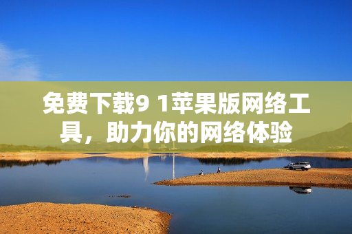 免费下载9 1苹果版网络工具，助力你的网络体验