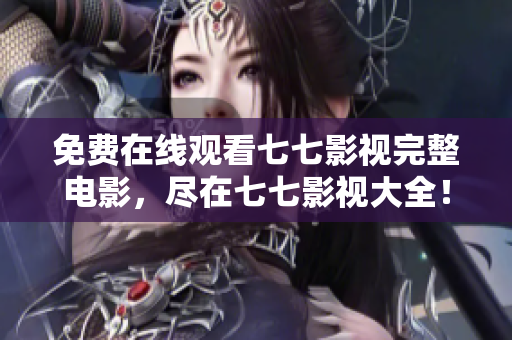 免费在线观看七七影视完整电影，尽在七七影视大全！