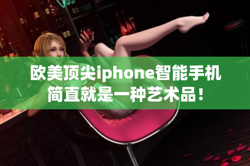 欧美顶尖iphone智能手机简直就是一种艺术品！