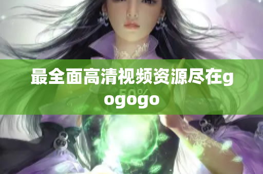 最全面高清视频资源尽在gogogo