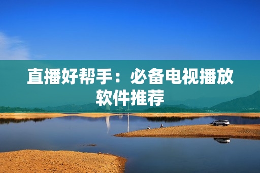 直播好帮手：必备电视播放软件推荐