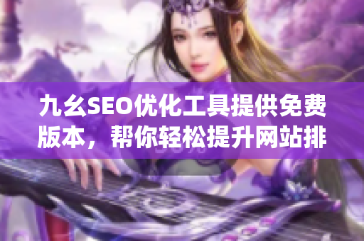 九幺SEO优化工具提供免费版本，帮你轻松提升网站排名)