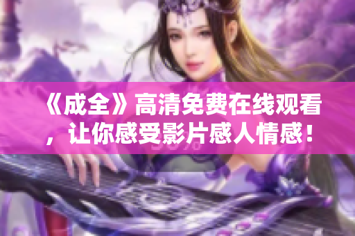 《成全》高清免费在线观看，让你感受影片感人情感！